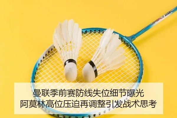 曼联季前赛防线失位细节曝光 阿莫林高位压迫再调整引发战术思考