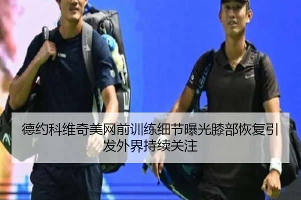 德约科维奇美网前训练细节曝光膝部恢复引发外界持续关注